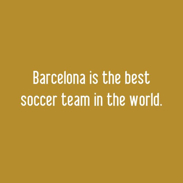 Barcelona is the best soccer team in the world.