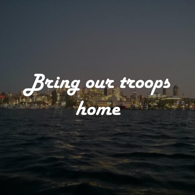 Bring our troops home