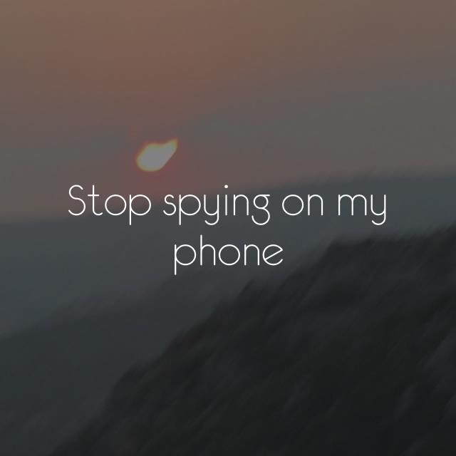 Stop spying on my phone