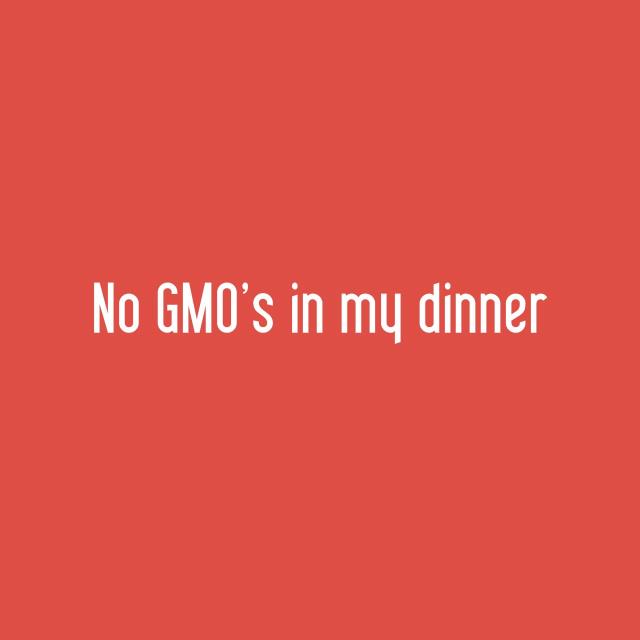 No GMO's in my dinner