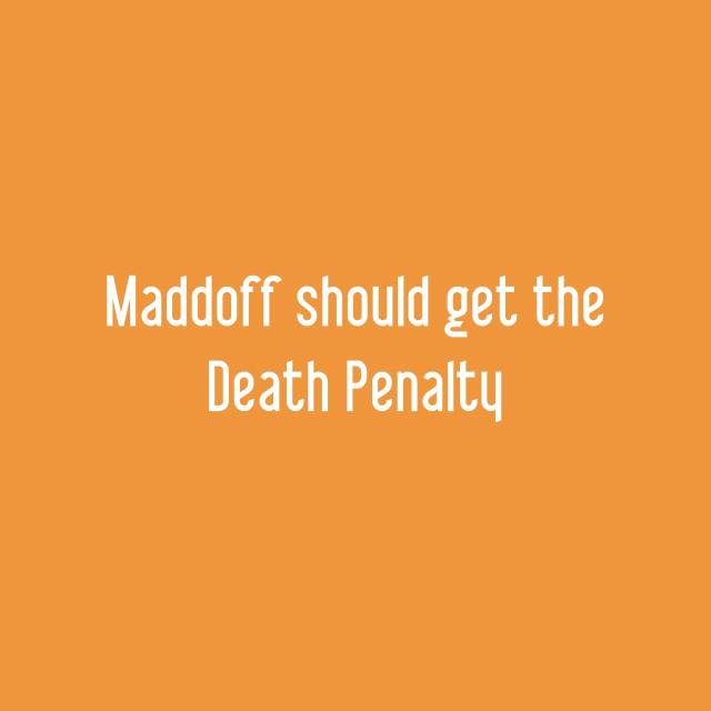 Maddoff should get the Death Penalty