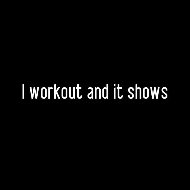 I workout and it shows