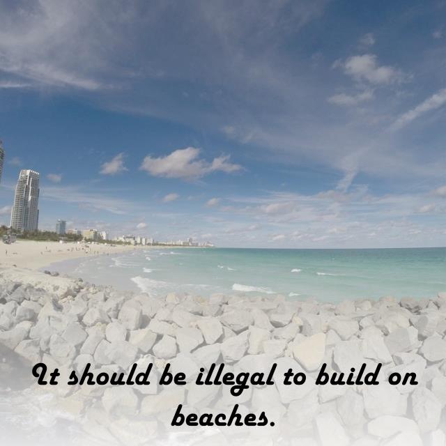 It should be illegal to build on beaches.