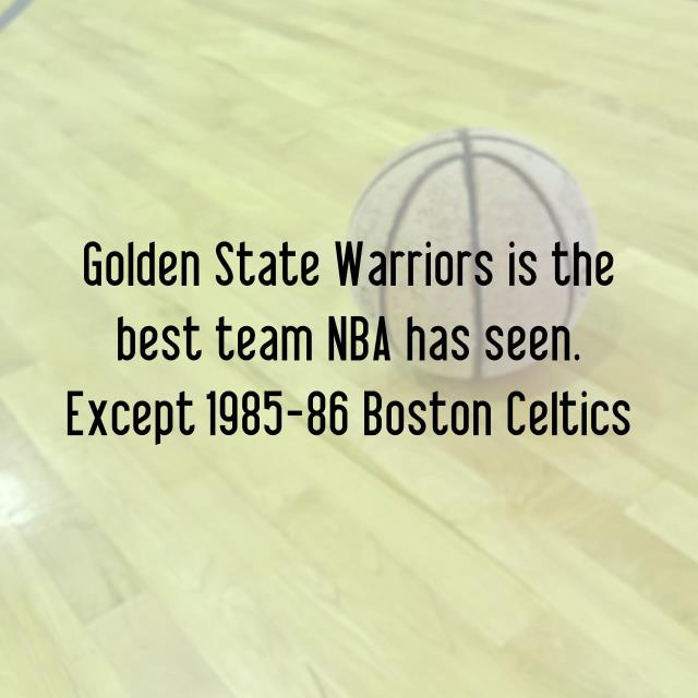 Golden State Warriors is the best team NBA has seen. Except 1985-86 Boston Celtics