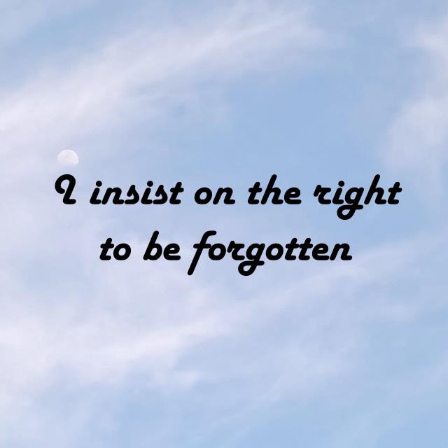 I insist on the right to be forgotten