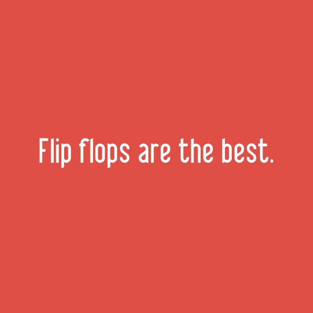 Flip flops are the best.