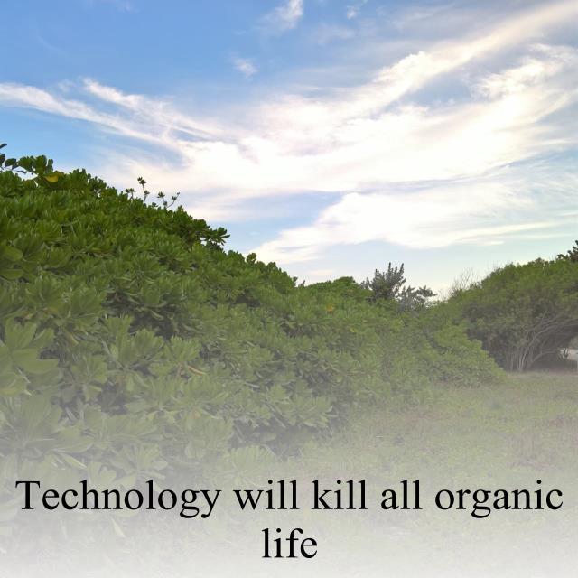 Technology will kill all organic life