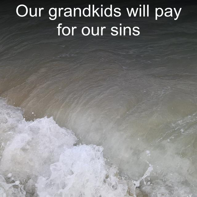 Our grandkids will pay for our sins