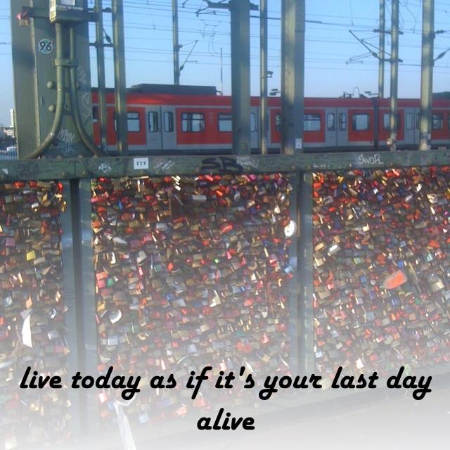 live today as if it's your last day alive
