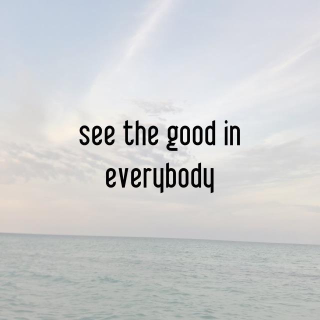 see the good in everybody