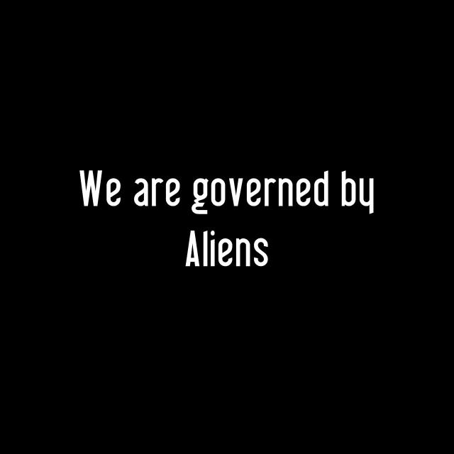 We are governed by Aliens