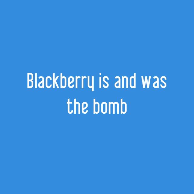 Blackberry is and was the bomb