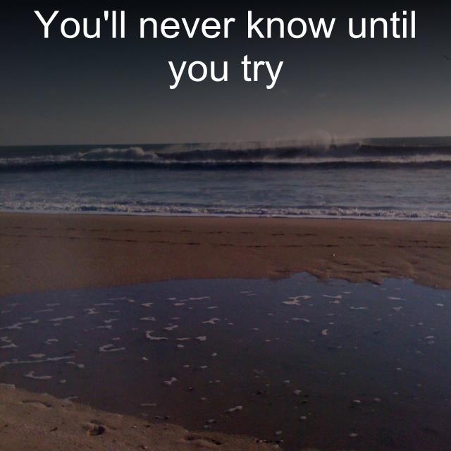 You'll never know until you try