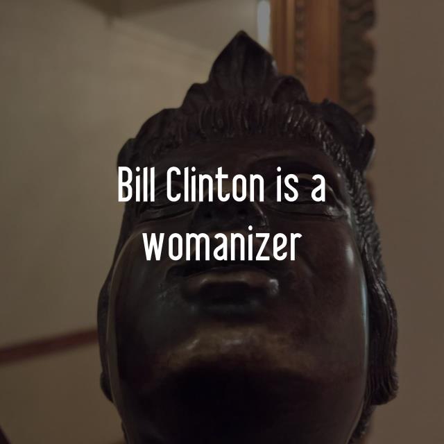 Bill Clinton is a womanizer