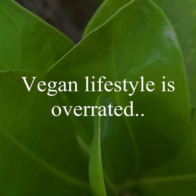 Vegan lifestyle is overrated..