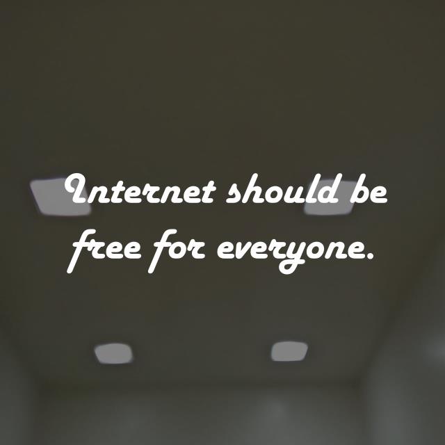 Internet should be free for everyone.