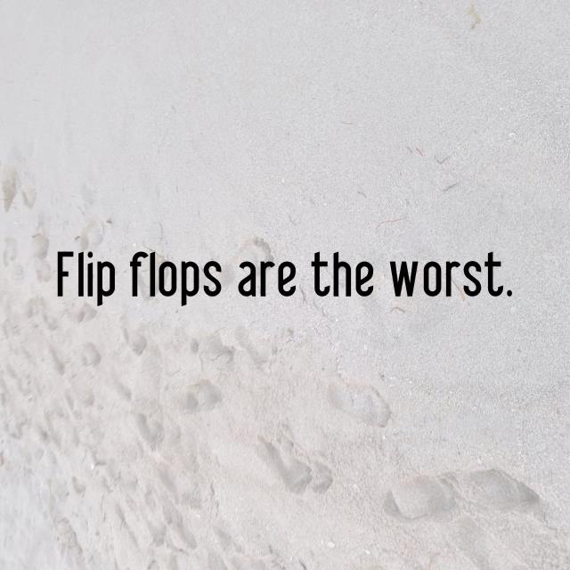 Flip flops are the worst.