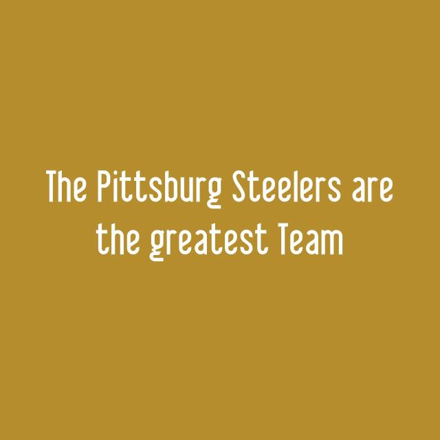 The Pittsburg Steelers are the greatest Team