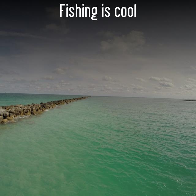 Fishing is cool