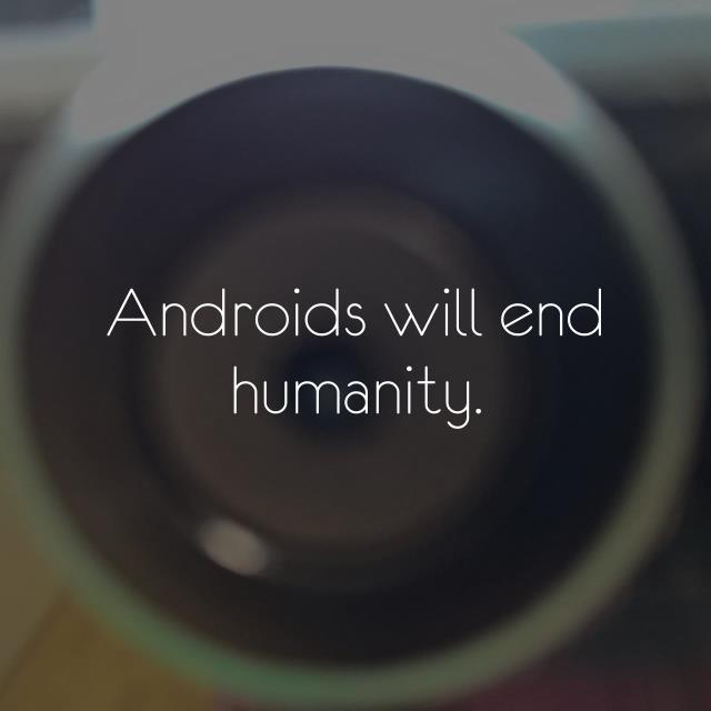 Androids will end humanity.