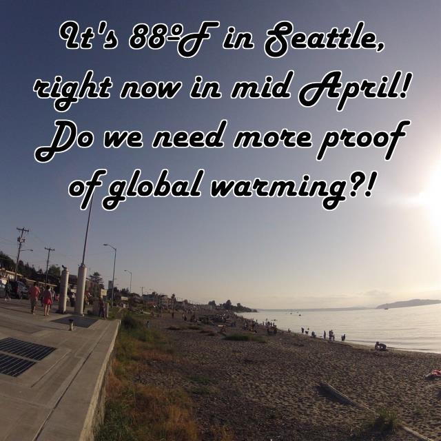 It's 88ºF in Seattle, right now in mid April! Do we need more proof of global warming?!