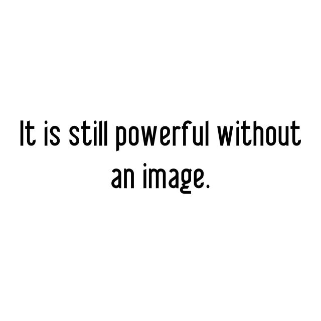 It is still powerful without an image.