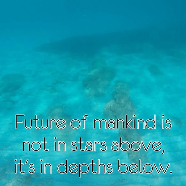 Future of mankind is not in stars above, it's in depths below.