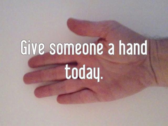 Give someone a hand today.