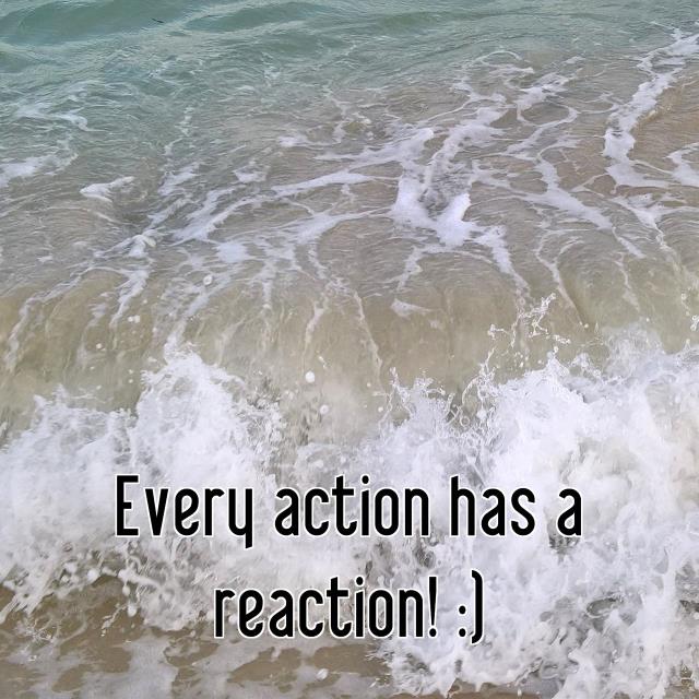 Every action has a reaction! :)