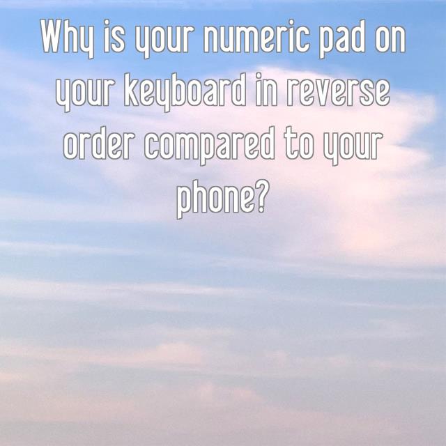 Why is your numeric pad on your keyboard in reverse order compared to your phone?