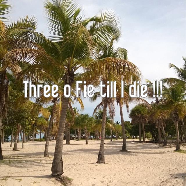 Three o Fie till I die !!!