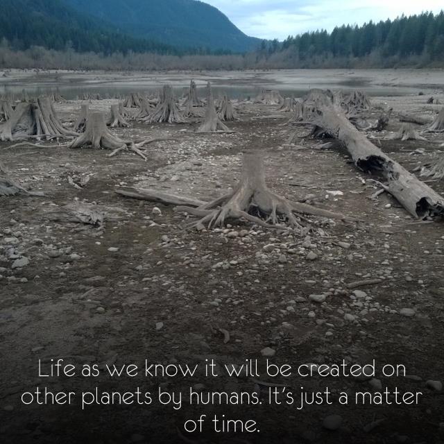 Life as we know it will be created on other planets by humans. It's just a matter of time.