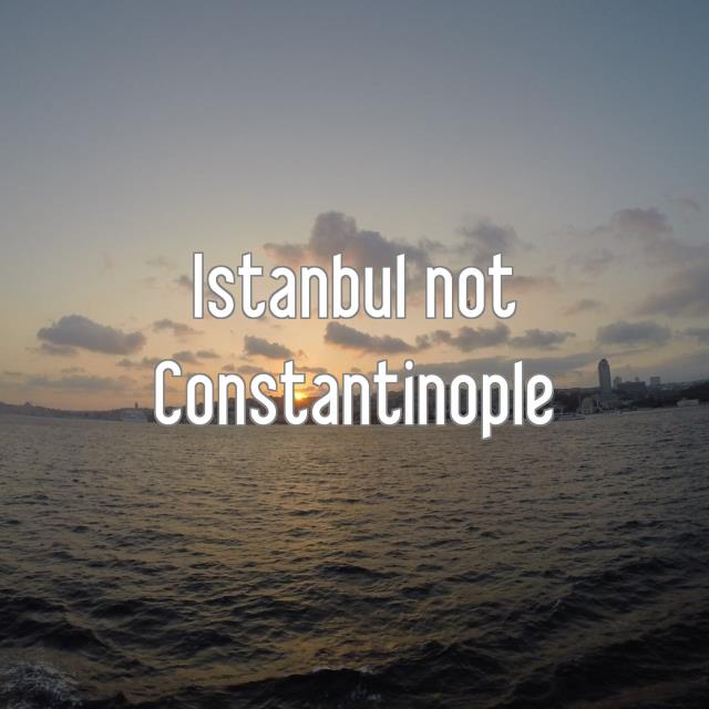 Istanbul not Constantinople