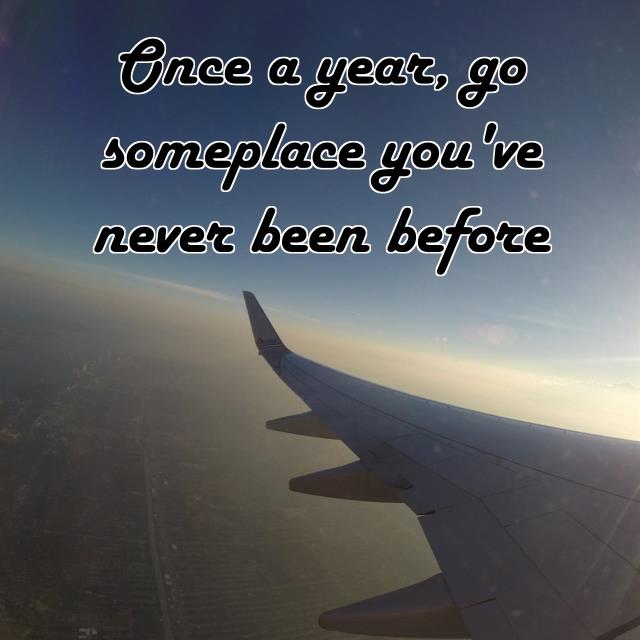 Once a year, go someplace you've never been before