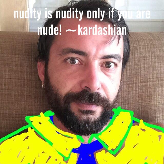 nudity is nudity only if you are nude! ~kardashian